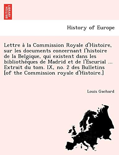 Lettre à la Commission Royale d'Histoire, sur les documents concernant l'histoire de la Belgique, qui existent dans les bibliothèques de Madrid et de ... royale d'Histoire.] (French Edition)