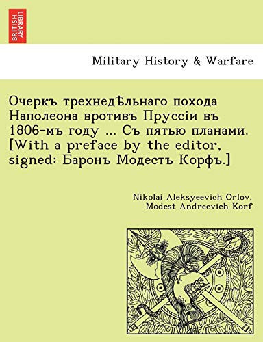 Очеркъ трехнедѣльнаго похода Наполеона вротивъ Пруссіи въ 1806-мъ году ... Съ пятью планами. [With a preface by the editor, signed: Баронъ Модестъ Корфъ.] (Russian Edition)