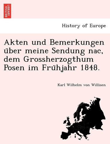 Akten Und Bemerkungen U Ber Meine Sendung Nac, Dem Grossherzogthum Posen Im Fru Hjahr 1848. (English and German Edition)