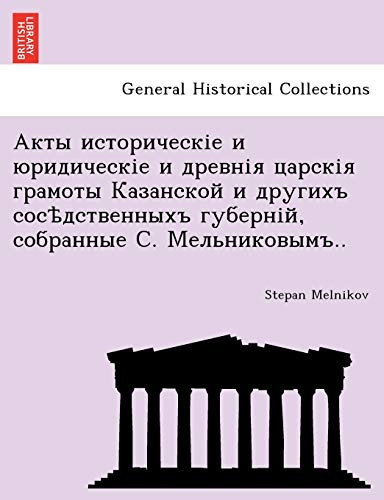 Акты историческіе и юридическіе и древнія царскія грамоты Казанской и другихъ сосѣдственныхъ губерній, собранные С. Мельниковымъ.. (Russian Edition)