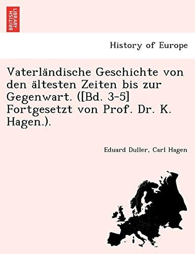 Vaterländische Geschichte von den ältesten Zeiten bis zur Gegenwart. ([Bd. 3-5] Fortgesetzt von Prof. Dr. K. Hagen.). (German Edition)