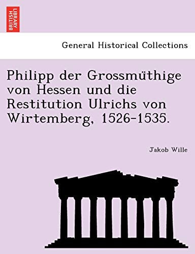 Philipp der Grossmüthige von Hessen und die Restitution Ulrichs von Wirtemberg, 1526-1535. (German Edition)
