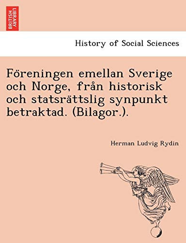 Föreningen emellan Sverige och Norge, från historisk och statsrättslig synpunkt betraktad. (Bilagor.). (Swedish Edition)