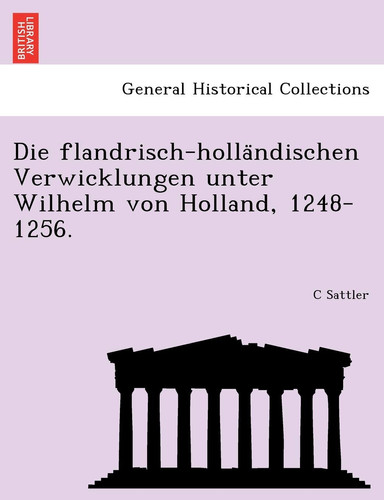 Die flandrisch-holländischen Verwicklungen unter Wilhelm von Holland, 1248-1256. (German Edition)