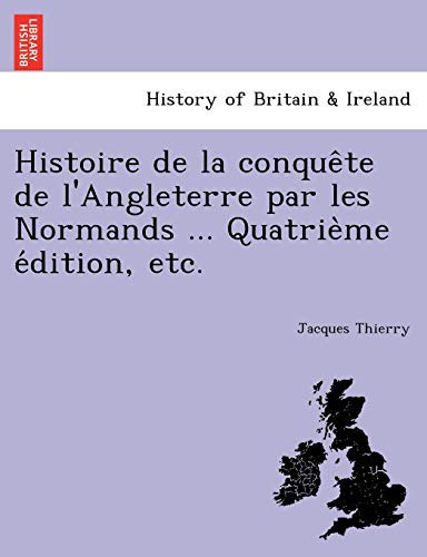 Histoire de la conquête de l'Angleterre par les Normands ... Quatrième édition, etc.