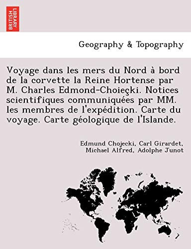 Voyage dans les mers du Nord à bord de la corvette la Reine Hortense par M. Charles Edmond-Choieçki. Notices scientifiques communiquées par MM. les ... géologique de l'Islande. (French Edition)