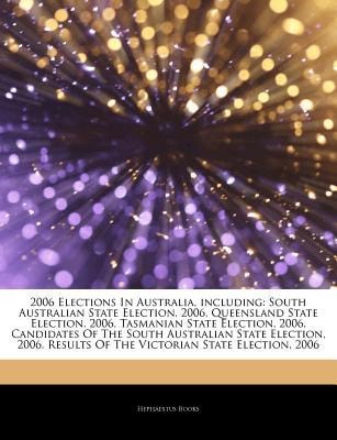 Articles on 2006 Elections in Australia, Including: South Australian State Election, 2006, Queensland State Election, 2006, Tasmanian State Election