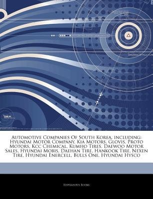 Articles on Automotive Companies of South Korea, Including: Hyundai Motor Company, Kia Motors, Glovis, Proto Motors, Kcc Chemical, Kumho Tires, Daewoo