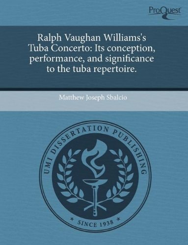 Ralph Vaughan Williams's Tuba Concerto: Its conception, performance, and significance to the tuba repertoire.