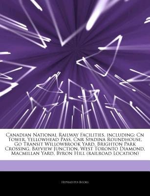 Articles on Canadian National Railway Facilities, Including : Cn Tower, Yellowhead Pass, Cnr Spadina Roundhouse, Go Transit Willowbrook Yard, Brighton