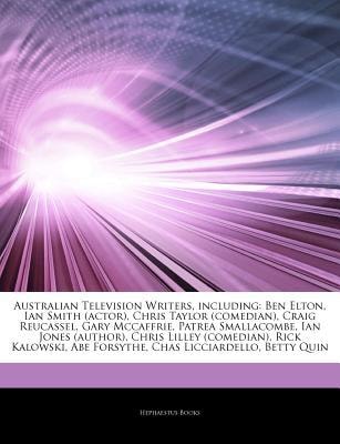 Articles on Australian Television Writers, Including: Ben Elton, Ian Smith (actor), Chris Taylor (comedian), Craig Reucassel, Gary McCaffrie, Patrea S