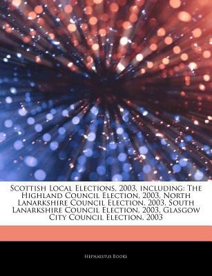 Articles on Scottish Local Elections, 2003, Including: The Highland Council Election, 2003, North Lanarkshire Council Election, 2003, South Lanarkshire Council Election, 2003