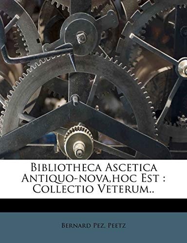 Bibliotheca Ascetica Antiquo-nova,hoc Est: Collectio Veterum.. (Italian Edition)