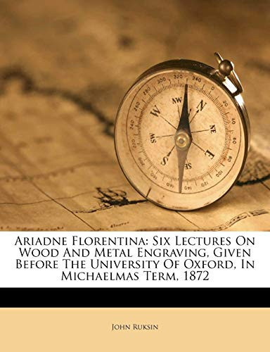 Ariadne Florentina: Six Lectures On Wood And Metal Engraving, Given Before The University Of Oxford, In Michaelmas Term, 1872