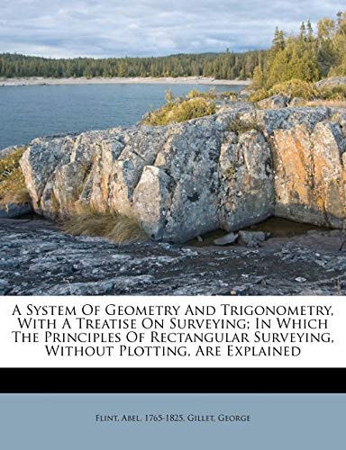 A System Of Geometry And Trigonometry, With A Treatise On Surveying; In Which The Principles Of Rectangular Surveying, Without Plotting, Are Explained