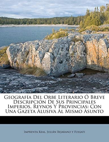 Geografía Del Orbe Literario Ó Breve Descripción De Sus Principales Imperios, Reynos Y Provincias: Con Una Gazeta Alusiva Al Mismo Asunto (Spanish Edition)