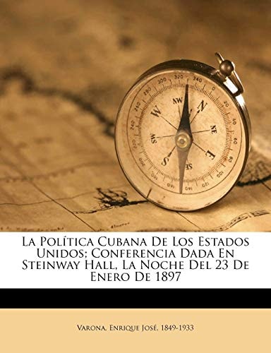 La Política Cubana De Los Estados Unidos; Conferencia Dada En Steinway Hall, La Noche Del 23 De Enero De 1897 (Spanish Edition)
