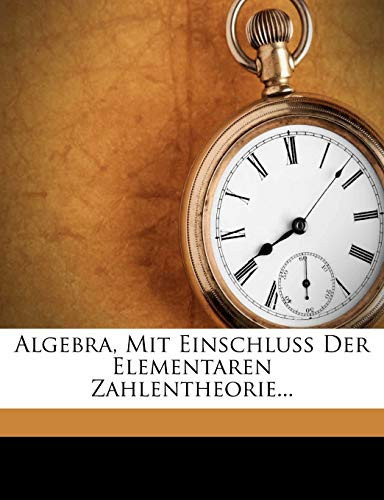 Algebra, Mit Einschluss Der Elementaren Zahlentheorie... (German Edition)