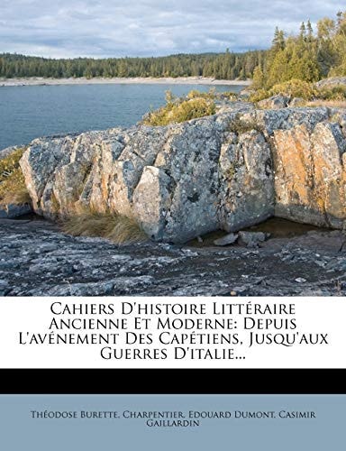 Cahiers D'histoire Littéraire Ancienne Et Moderne: Depuis L'avénement Des Capétiens, Jusqu'aux Guerres D'italie... (French Edition)