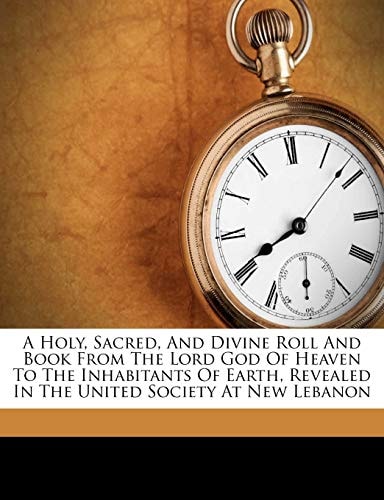 A Holy, Sacred, And Divine Roll And Book From The Lord God Of Heaven To The Inhabitants Of Earth, Revealed In The United Society At New Lebanon