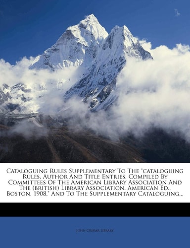 Cataloguing Rules Supplementary To The "cataloguing Rules, Author And Title Entries, Compiled By Committees Of The American Library Association And ... And To The Supplementary Cataloguing...