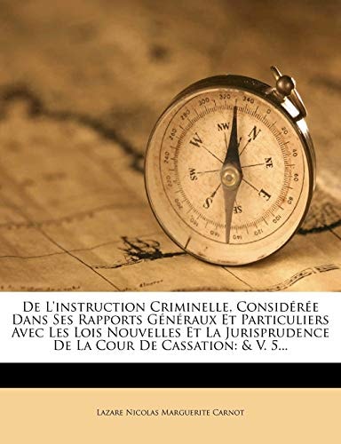 De L'instruction Criminelle, Considérée Dans Ses Rapports Généraux Et Particuliers Avec Les Lois Nouvelles Et La Jurisprudence De La Cour De Cassation: & V. 5... (French Edition)