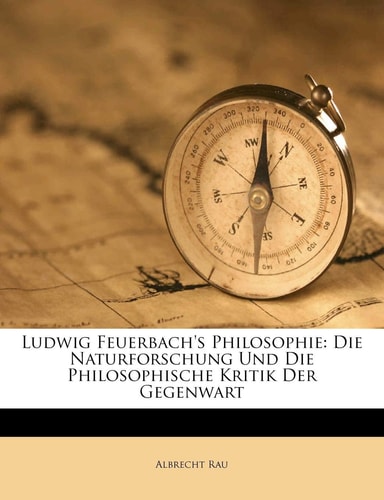 Ludwig Feuerbach's Philosophie: Die Naturforschung Und Die Philosophische Kritik Der Gegenwart (English and German Edition)