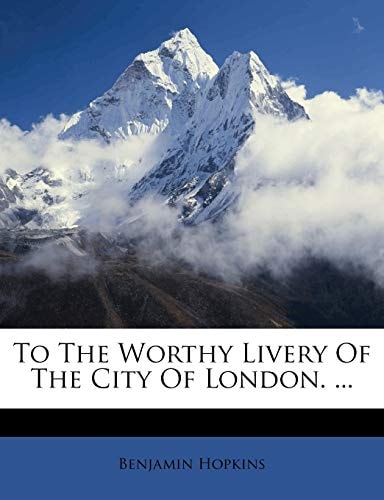 To The Worthy Livery Of The City Of London. ...