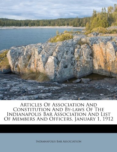 Articles Of Association And Constitution And By-laws Of The Indianapolis Bar Association And List Of Members And Officers, January 1, 1912