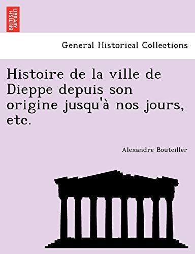 Histoire de la ville de Dieppe depuis son origine jusqu'à nos jours, etc. (French Edition)