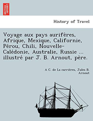Voyage aux pays aurifères, Afrique, Mexique, Californie, Pérou, Chili, Nouvelle-Calédonie, Australie, Russie ... illustré par J. B. Arnout, père. (French Edition)