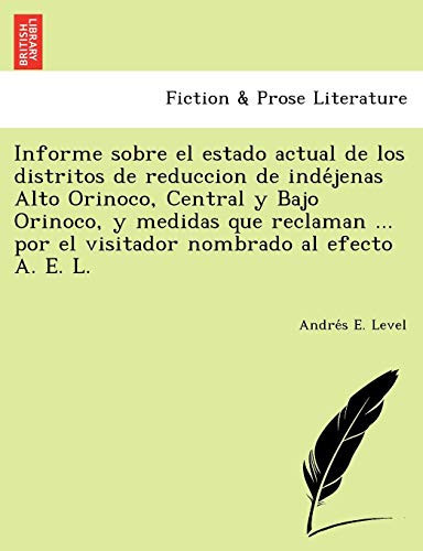 Informe sobre el estado actual de los distritos de reduccion de indéjenas Alto Orinoco, Central y Bajo Orinoco, y medidas que reclaman ... por el ... nombrado al efecto A. E. L. (Spanish Edition)