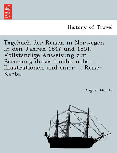 Tagebuch der Reisen in Norwegen in den Jahren 1847 und 1851. Vollständige Anweisung zur Bereisung dieses Landes nebst ... Illustrationen und einer ... Reise-Karte. (German Edition)
