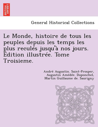 Le Monde, Histoire de Tous Les Peuples Depuis Les Temps Les Plus Recul S Jusqu' Nos Jours, Vol. 3 (French Edition)