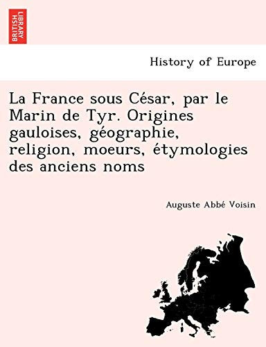 La France sous César, par le Marin de Tyr. Origines gauloises, géographie, religion, moeurs, étymologies des anciens noms (French Edition)