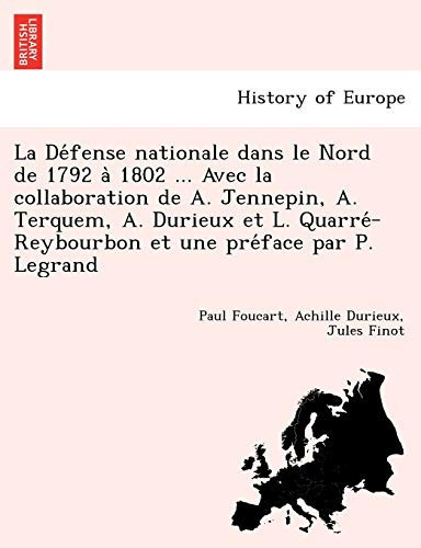 La Défense nationale dans le Nord de 1792 à 1802 ... Avec la collaboration de A. Jennepin, A. Terquem, A. Durieux et L. Quarré-Reybourbon et une préface par P. Legrand (French Edition)