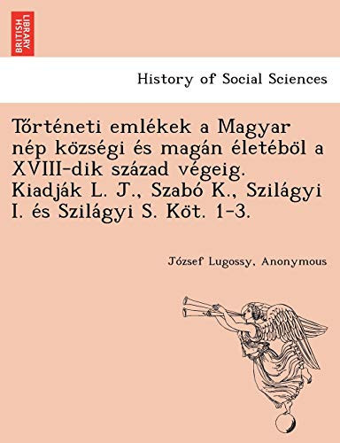 Tőrténeti emlékek a Magyar nép községi és magán életéböl a XVIII-dik század végeig. Kiadják L. J., Szabó K., Szilágyi I. és Szilágyi S. Köt. 1-3. (Hungarian Edition)