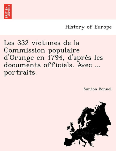 Les 332 victimes de la Commission populaire d'Orange en 1794, d'après les documents officiels. Avec ... portraits. (French Edition)