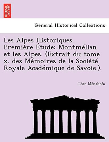 Les Alpes Historiques. Première Étude: Montmélian et les Alpes. (Extrait du tome x. des Mémoires de la Société Royale Académique de Savoie.). (French Edition)