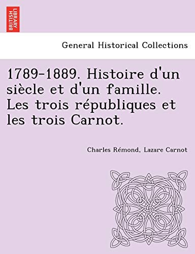 1789-1889. Histoire d'un siècle et d'un famille. Les trois républiques et les trois Carnot. (French Edition)