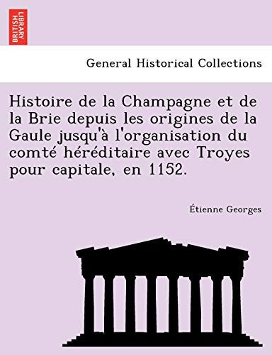 Histoire de la Champagne et de la Brie depuis les origines de la Gaule jusqu'à l'organisation du comté héréditaire avec Troyes pour capitale, en 1152. (French Edition)