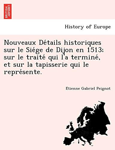 Nouveaux Détails historiques sur le Siége de Dijon en 1513; sur le traité qui l'a terminé, et sur la tapisserie qui le représente. (French Edition)