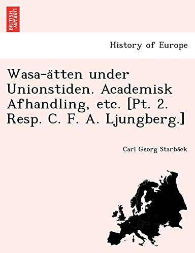 Wasa-ätten under Unionstiden. Academisk Afhandling, etc. [Pt. 2. Resp. C. F. A. Ljungberg.] (Dutch Edition)