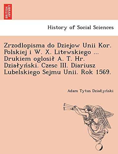 Zrzodlopisma do Dziejow Unii Kor. Polskiej i W. X. Litewskiego ... Drukiem oglosił A. T. Hr. Działyński. Czesc III. Diariusz Lubelskiego Sejmu Unii. Rok 1569. (German Edition)