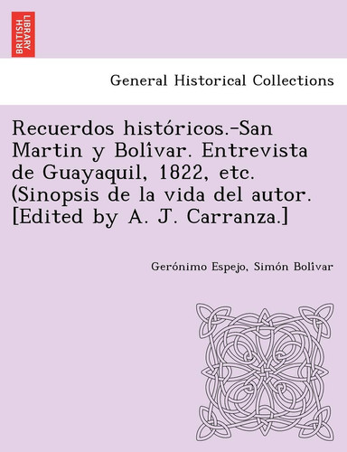 Recuerdos históricos.-San Martin y Bolívar. Entrevista de Guayaquil, 1822, etc. (Sinopsis de la vida del autor. [Edited by A. J. Carranza.]