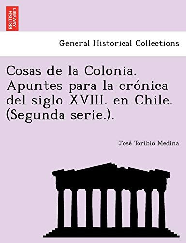 Cosas de la Colonia. Apuntes para la crónica del siglo XVIII. en Chile. (Segunda serie.). (Spanish Edition)