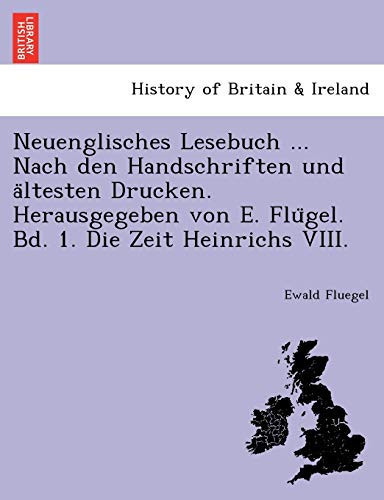 Neuenglisches Lesebuch ... Nach den Handschriften und ältesten Drucken. Herausgegeben von E. Flügel. Bd. 1. Die Zeit Heinrichs VIII. (German Edition)