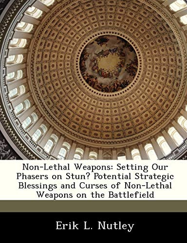 Non-Lethal Weapons: Setting Our Phasers on Stun? Potential Strategic Blessings and Curses of Non-Lethal Weapons on the Battlefield