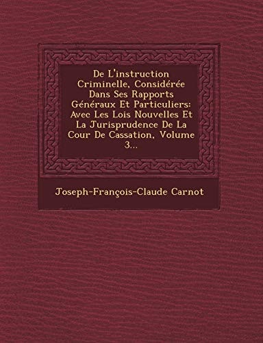 De L'instruction Criminelle, Considérée Dans Ses Rapports Généraux Et Particuliers: Avec Les Lois Nouvelles Et La Jurisprudence De La Cour De Cassation, Volume 3... (French Edition)