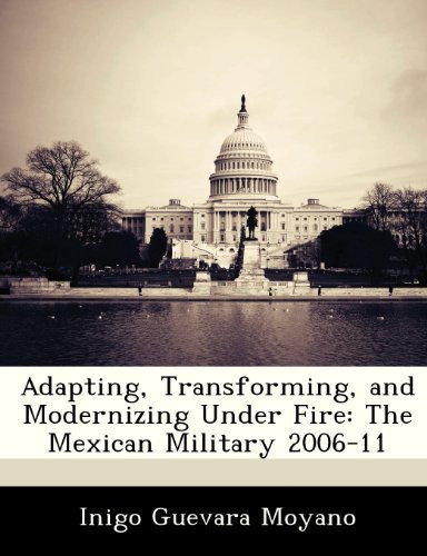 Adapting, Transforming, and Modernizing Under Fire: The Mexican Military 2006-11